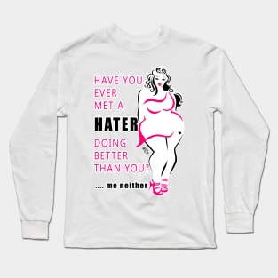 Ever met a hater doing better than you? Me neither. Long Sleeve T-Shirt